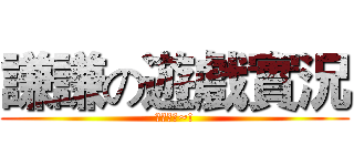 謙謙の遊戲實況 (歡迎收看~!)