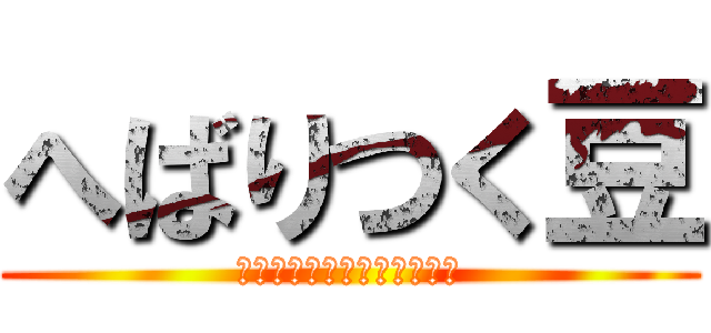 へばりつく豆 (靴から飛び出しもやしに変身)