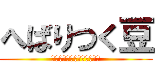 へばりつく豆 (靴から飛び出しもやしに変身)