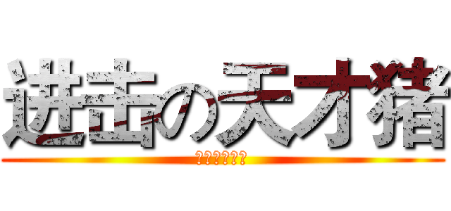 进击の天才猪 (进击の天才猪)