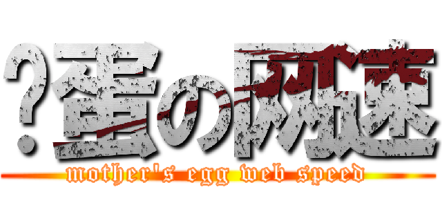 妈蛋の网速 (mother\'s egg web speed)