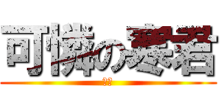 可憐の寒君 (嘆氣)