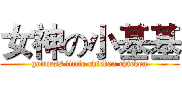 女神の小基基 (godness little chicken chicken)
