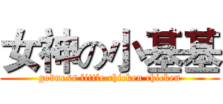 女神の小基基 (godness little chicken chicken)