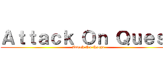 Ａｔｔａｃｋ Ｏｎ Ｑｕｅｓｔ (Attack On Quest)