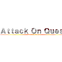 Ａｔｔａｃｋ Ｏｎ Ｑｕｅｓｔ (Attack On Quest)