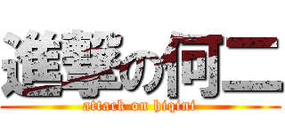 進撃の何二 (attack on hiqini)