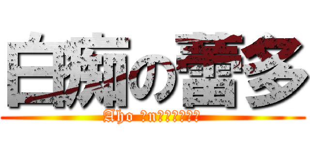 白痴の蕾多 (Aho Ｏn　Ｒｅｄｄｏ)