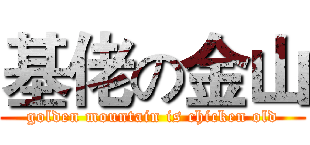 基佬の金山 (golden mountain is chicken old)