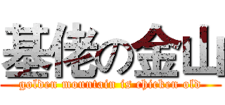 基佬の金山 (golden mountain is chicken old)