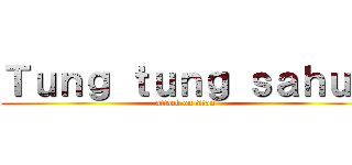 Ｔｕｎｇ ｔｕｎｇ ｓａｈｕｒ (attack on titan)