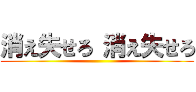 消え失せろ 消え失せろ ()