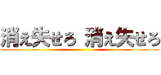 消え失せろ 消え失せろ ()