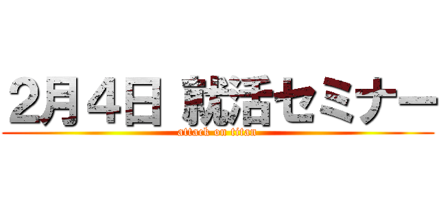 ２月４日 就活セミナー (attack on titan)