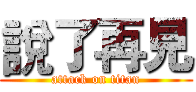 說了再見 (attack on titan)