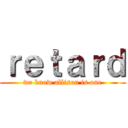 ｒｅｔａｒｄ (we know allison is one)