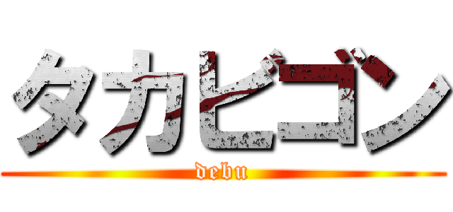 タカビゴン (debu)