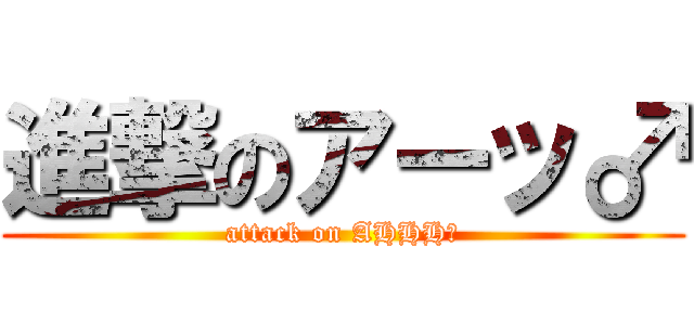 進撃のアーッ♂ (attack on AHHH♂)
