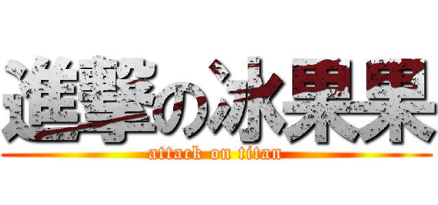 進撃の冰果果 (attack on titan)