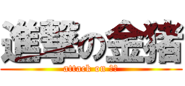 進撃の金猪 (attack on 男神)