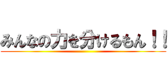 みんなの力を分けるもん！！ ()