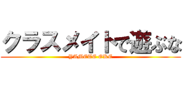 クラスメイトで遊ぶな (YAMETE OKE)