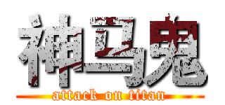 神马鬼 (attack on titan)