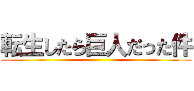 転生したら巨人だった件 ()