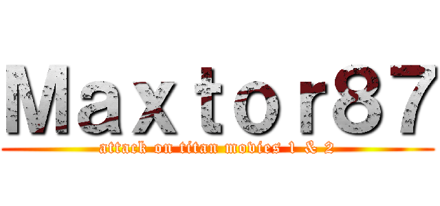 Ｍａｘｔｏｒ８７ (attack on titan movies 1 & 2)