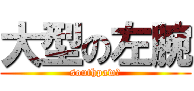 大型の左腕 (southpawあ)