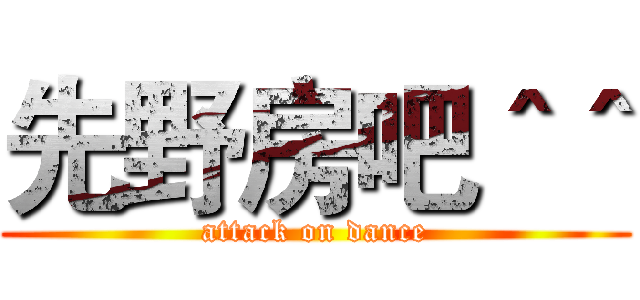 先野房吧＾＾ (attack on dance)