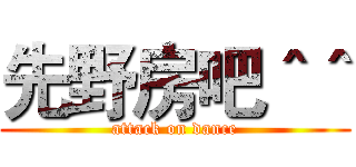 先野房吧＾＾ (attack on dance)