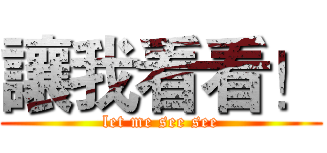 讓我看看！ (let me see see)