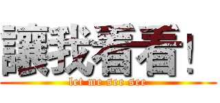 讓我看看！ (let me see see)