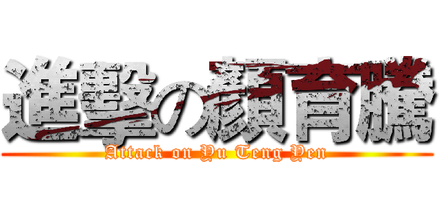 進擊の顏育騰 (Attack on Yu Teng Yen)