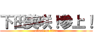 下田美咲！参上！ (attack on titan)