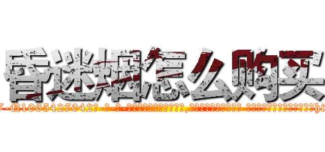 昏迷烟怎么购买 (昏迷烟怎么购买【电-话151x68344x817-Q1065427042元-吉-药-业】我们做的是长期生意,靠的是老客户长期支持 昏迷烟怎么购买在发表了一篇http://sngk.net/D8eXPI

参考消息网我们做的是长期生意,靠的是老客户长期支持也许我们早该意识到，就连鲍勃·霍斯金斯（金球奖戏剧类电影男主角 
)