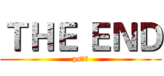 ＴＨＥ ＥＮＤ (ps制作)