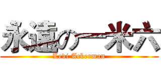 永遠の一米六 (Levi Ackerman)