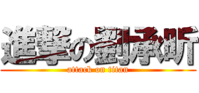 進撃の劉承昕 (attack on titan)