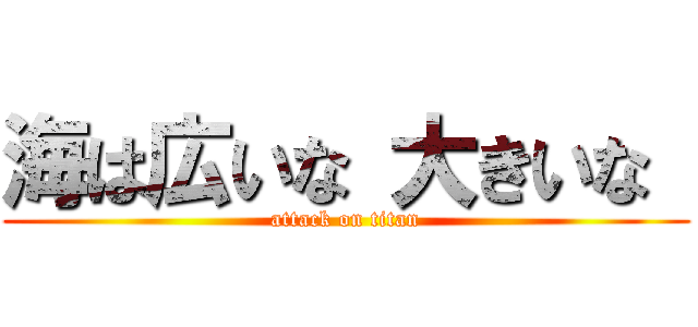 海は広いな 大きいな  (attack on titan)