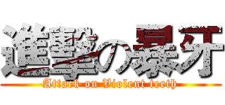 進擊の暴牙 (Attack on Violent teeth)