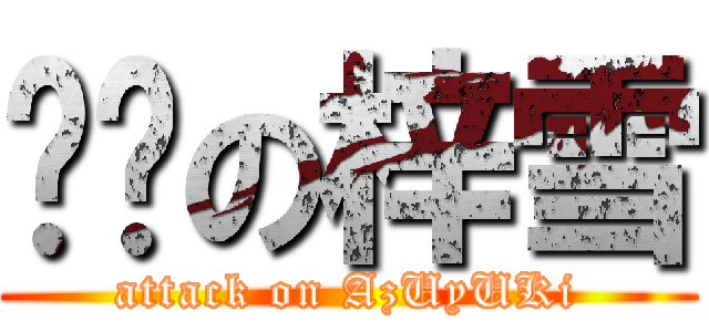 进擊の梓雪 (attack on AzUyUKi)