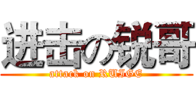 进击の锐哥 (attack on RUIGE)