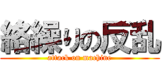 絡繰りの反乱 (attack on machine)