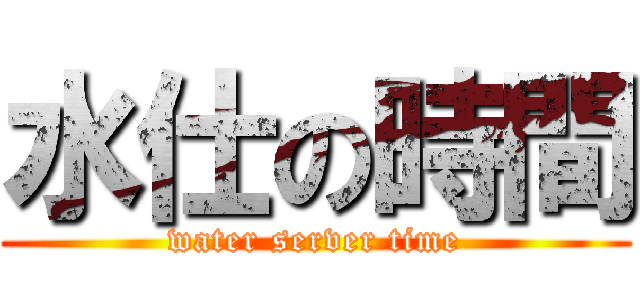 水仕の時間 (water server time)