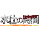 水仕の時間 (water server time)