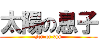 太陽の息子 (son of sun)