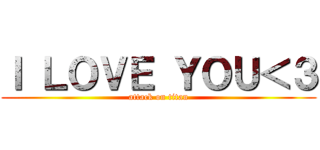 Ｉ ＬＯＶＥ ＹＯＵ＜３ (attack on titan)