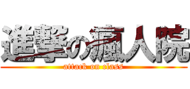 進撃の瘋人院 (attack on class)